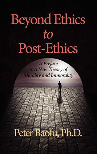 Beyond Ethics to Post-Ethics : A Preface to a New Theory of Morality and Immorality