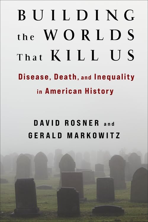 Building the Worlds That Kill Us : Disease, Death, and Inequality in American History
