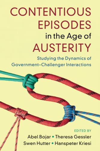 Contentious Episodes in the Age of Austerity: Studying the Dynamics of Government–Challenger Interactions (Cambridge Studies in Contentious Politics)