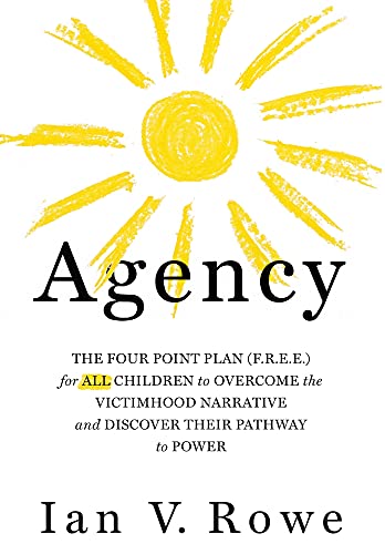 Agency : The Four Point Plan (F.R.E.E.) for ALL Children to Overcome the Victimhood Narrative and Discover Their Pathway to Power