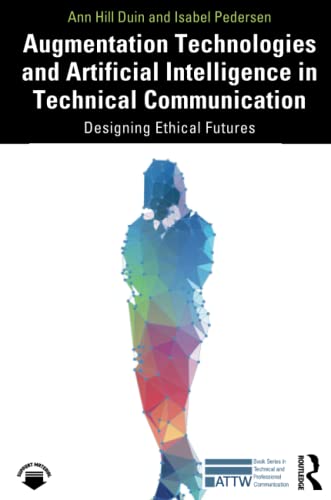 Augmentation Technologies and Artificial Intelligence in Technical Communication: Designing Ethical Futures (ATTW Series in Technical and Professional Communication)