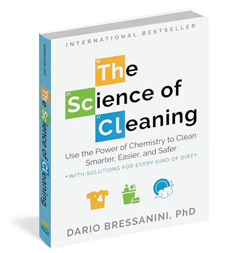 The Science of Cleaning : Use the Power of Chemistry to Clean Smarter, Easier and Safer- With Solutions for Every Kind of Dirt