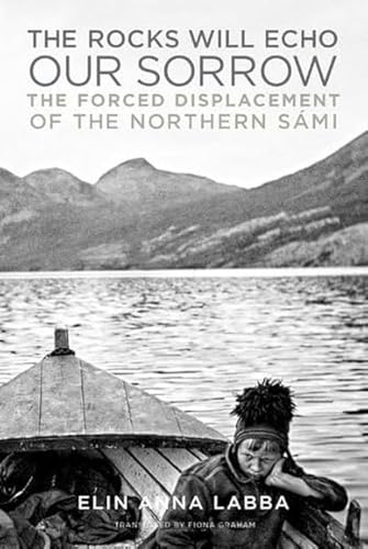 The Rocks Will Echo Our Sorrow : The Forced Displacement of the Northern Sami