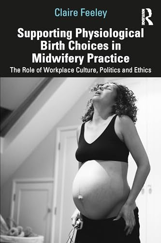 Supporting Physiological Birth Choices in Midwifery Practice: The Role of Workplace Culture, Politics and Ethics