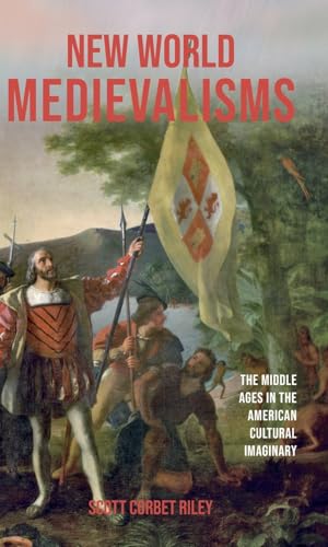 New World Medievalisms : The Middle Ages in the American Cultural Imaginary
