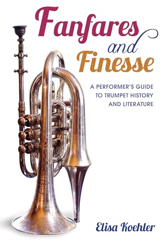 Fanfares and Finesse: A Performers Guide to Trumpet History and Literature