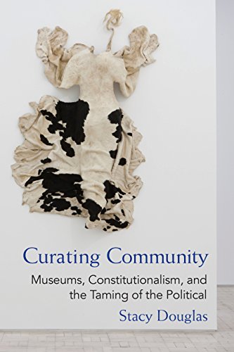 Curating Community : Museums, Constitutionalism, and the Taming of the Political