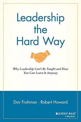 Leadership the Hard Way: Why Leadership Cant be Taught - And How You Can Learn it Anyway