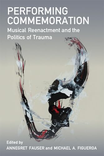 Performing Commemoration : Musical Reenactment and the Politics of Trauma