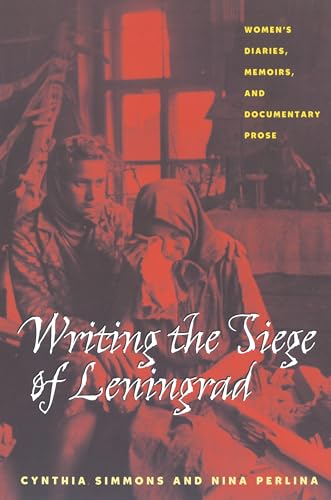 Writing the Siege of Leningrad : Womens Diaries Memoirs and Documentary Prose