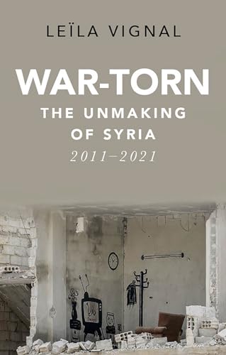 War-Torn : The Unmaking of Syria, 2011–2021
