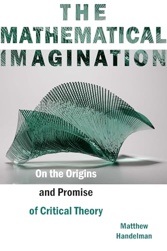 The Mathematical Imagination: On the Origins and Promise of Critical Theory