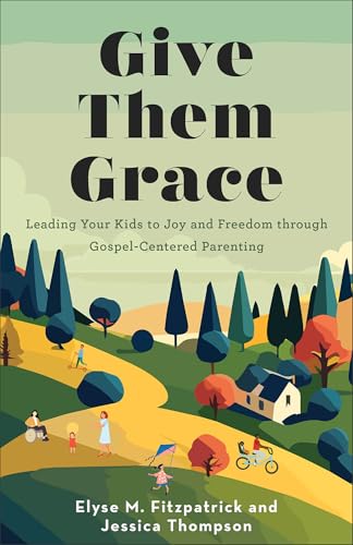 Give Them Grace : Leading Your Kids to Joy and Freedom through Gospel-Centered Parenting