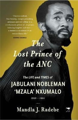 The Lost Prince of the ANC : The Life and Times of Jabulani Nobleman 'Mzala' Nxumalo