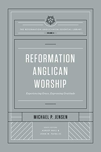 Reformation Anglican Worship: Experiencing Grace, Expressing Gratitude (The Reformation Anglicanism Essential Library)