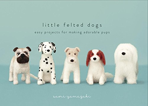 Little Felted Dogs: Easy Projects for Making Adorable Pups