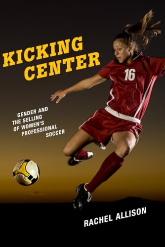 Kicking Center: Gender and the Selling of Womens Professional Soccer