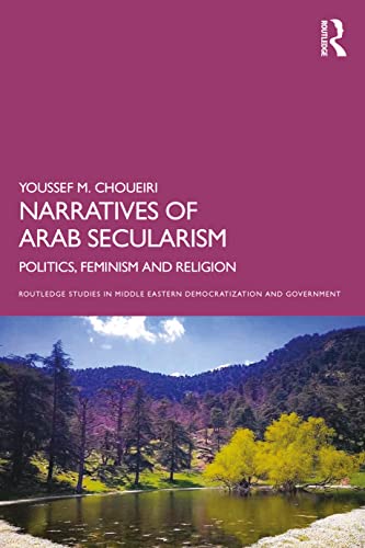Narratives of Arab Secularism: Politics, Feminism and Religion (Routledge Studies in Middle Eastern Democratization and Government)