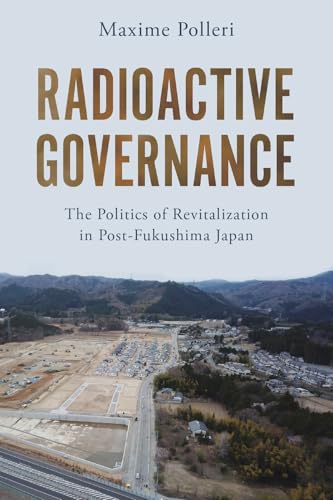 Radioactive Governance : The Politics of Revitalization in Post-Fukushima Japan