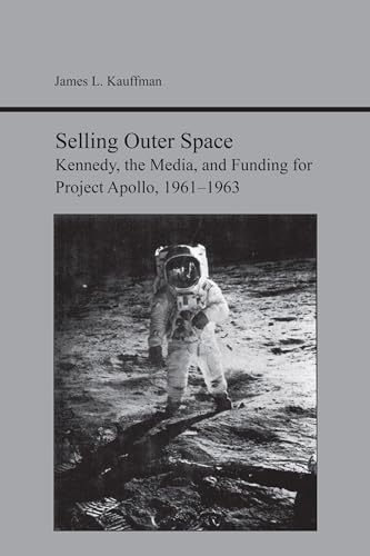 Selling Outer Space : Kennedy, the Media, and Funding for Project Apollo, 1961-1963