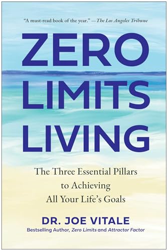 Zero Limits Living : The Three Essential Pillars to Achieving All Your Life's Goals