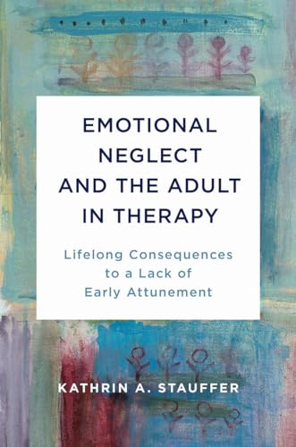 Emotional Neglect and the Adult in Therapy : Lifelong Consequences to a Lack of Early Attunement