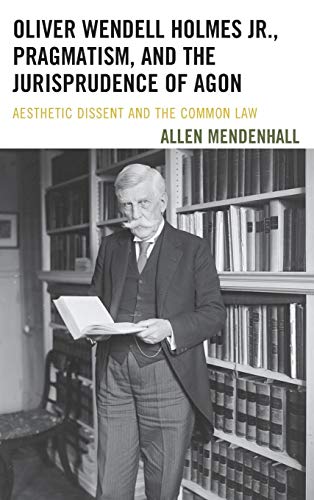 Oliver Wendell Holmes Jr., Pragmatism, and the Jurisprudence of Agon: Aesthetic Dissent and the Common Law