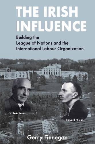 The Irish Influence : Building the League of Nations and the International Labour Organization