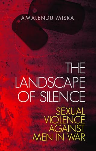 The Landscape of Silence : Sexual Violence Against Men in War