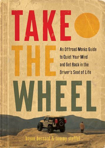 Take the Wheel : The Offroad Monks Guide to Quiet Your Mind and Get Back in the Driver’s Seat of Life