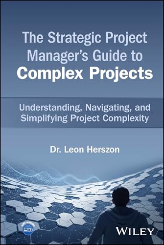 The Strategic Project Manager's Guide to Complex Projects : Understanding, Navigating, and Simplifying Project Complexity