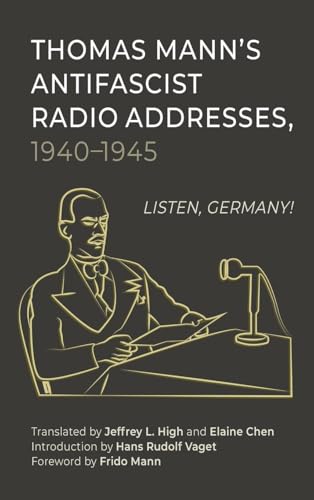 Thomas Mann’s Antifascist Radio Addresses, 1940–1945 : Listen, Germany!