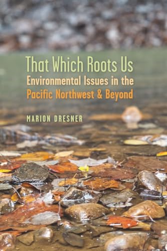 That Which Roots Us : Environmental Issues in the Pacific Northwest and Beyond