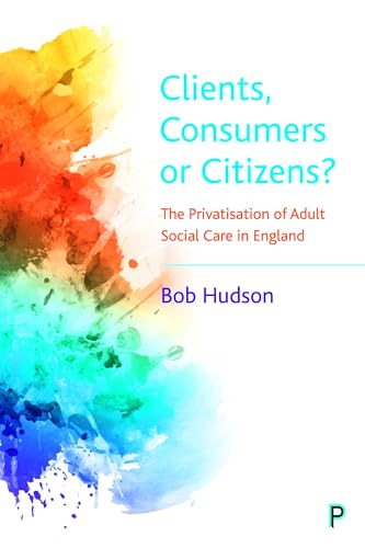 Clients, Consumers or Citizens? : The Privatisation of Adult Social Care in England