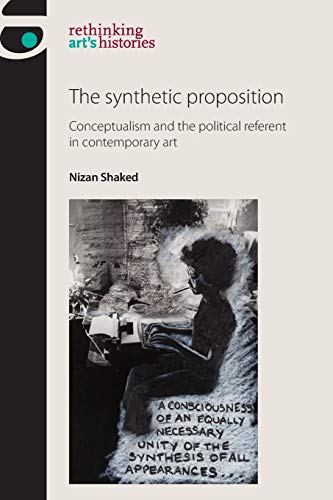 The Synthetic Proposition: Conceptualism and the Political Referent in Contemporary Art (Rethinking Art's Histories)