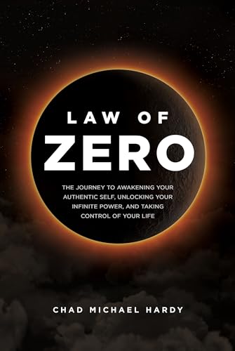 Law of Zero : The Journey to Awakening Your Authentic Self, Unlocking Your Infinite Power, and Taking Control of Your Life