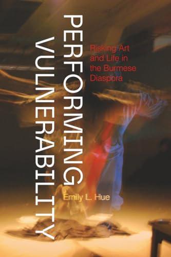 Performing Vulnerability : Risking Art and Life in the Burmese Diaspora