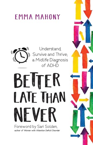 Better Late Than Never : Understand, Survive and Thrive - Midlife ADHD Diagnosis