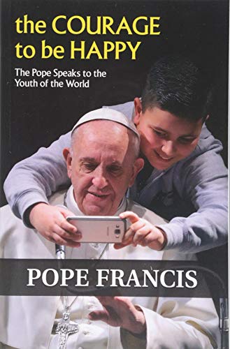 The Courage to Be Happy: The Pope Speaks to the Youth of the World