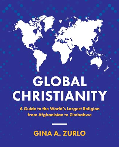 Global Christianity : A Guide to the World’s Largest Religion from Afghanistan to Zimbabwe