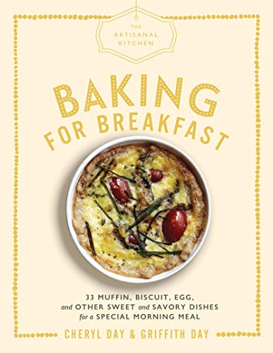 Artisanal Kitchen: Baking for Breakfast, The: 33 Muffin, Biscuit, Egg, and Other Sweet and Savory Dishes for a Special Morning Meal