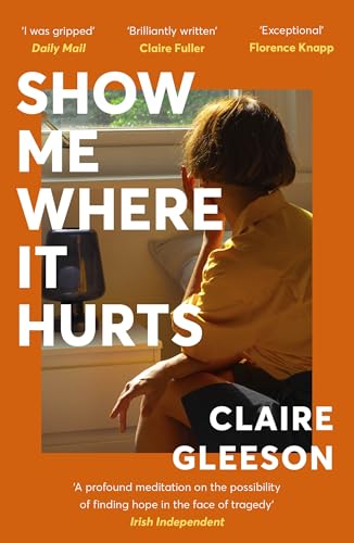 Show Me Where It Hurts : The searingly beautiful debut novel about loss and learning how to live again