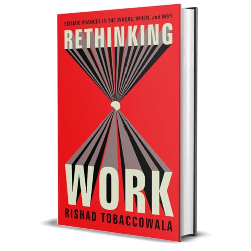 Rethinking Work : Seismic Changes in the Where, When, and Why