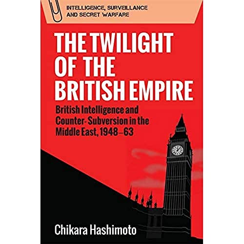 The Twilight of the British Empire : British Intelligence and Counter-Subversion in the Middle East, 1948 63