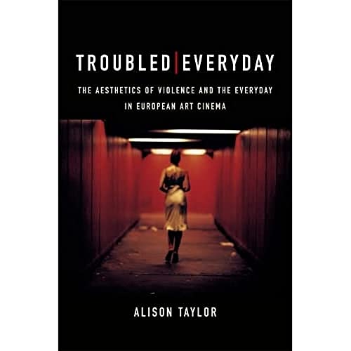 Troubled Everyday : The Aesthetics of Violence and the Everyday in European Art Cinema
