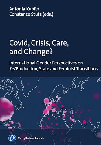 Covid, Crisis, Care, and Change? : International Gender Perspectives on Re/Production, State and Feminist Transitions