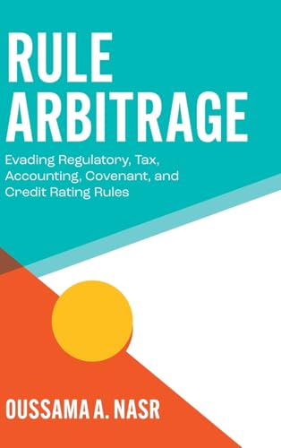 Rule Arbitrage : Evading Regulatory, Tax, Accounting, Covenant and Credit Rating Rules
