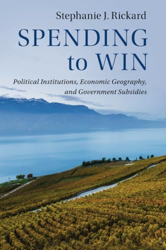 Spending to Win: Political Institutions, Economic Geography, and Government Subsidies (Political Economy of Institutions and Decisions)