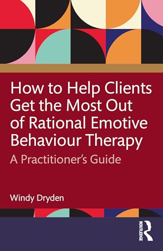 How to Help Clients Get the Most Out of Rational Emotive Behaviour Therapy : A Practitioner’s Guide