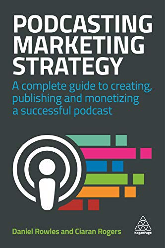 Podcasting Marketing Strategy : A Complete Guide to Creating, Publishing and Monetizing a Successful Podcast